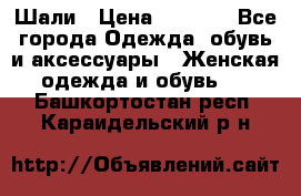 Шали › Цена ­ 3 000 - Все города Одежда, обувь и аксессуары » Женская одежда и обувь   . Башкортостан респ.,Караидельский р-н